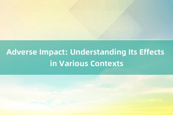 Adverse Impact: Understanding Its Effects in Vario